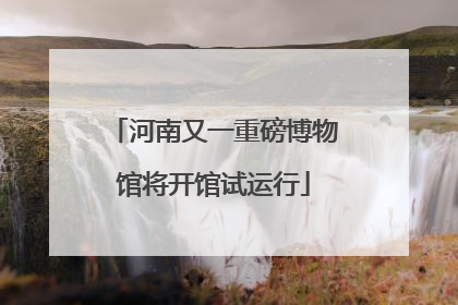 河南又一重磅博物馆将开馆试运行