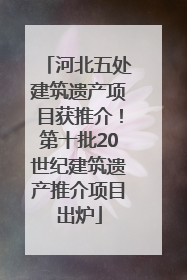 河北五处建筑遗产项目获推介！第十批20世纪建筑遗产推介项目出炉