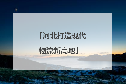 河北打造现代物流新高地