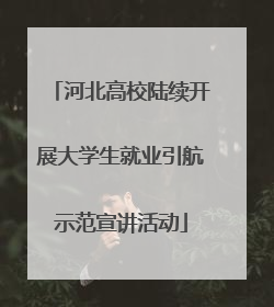 河北高校陆续开展大学生就业引航示范宣讲活动