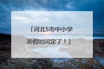河北5市中小学暑假时间定了！