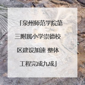 泉州师范学院第三附属小学崇德校区建设加速 整体工程完成九成