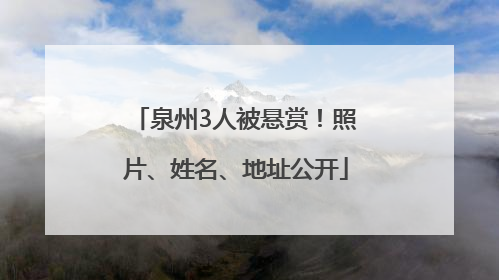 泉州3人被悬赏！照片、姓名、地址公开