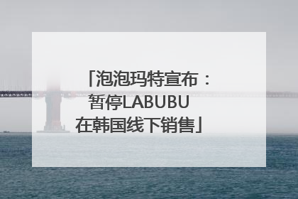 泡泡玛特宣布：暂停LABUBU在韩国线下销售