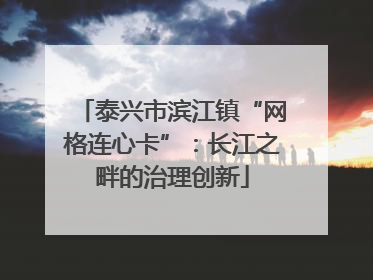 泰兴市滨江镇“网格连心卡”：长江之畔的治理创新