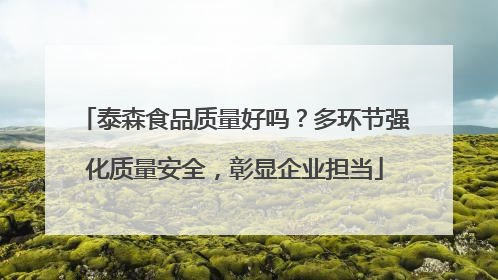 泰森食品质量好吗？多环节强化质量安全，彰显企业担当
