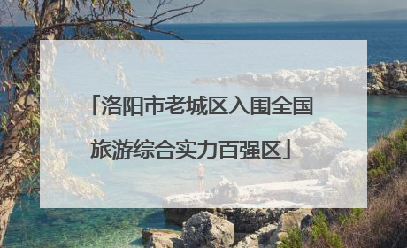洛阳市老城区入围全国旅游综合实力百强区