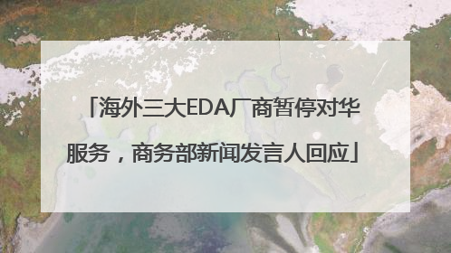 海外三大EDA厂商暂停对华服务，商务部新闻发言人回应