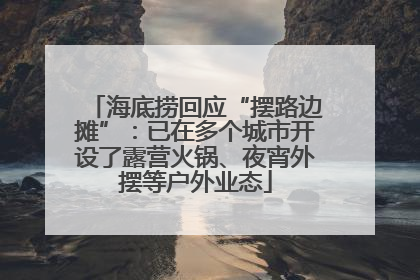 海底捞回应“摆路边摊”：已在多个城市开设了露营火锅、夜宵外摆等户外业态