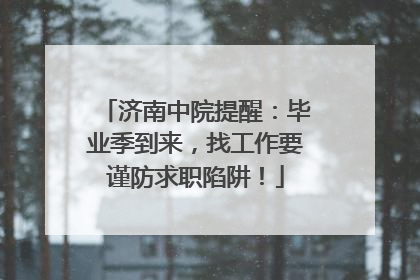 济南中院提醒：毕业季到来，找工作要谨防求职陷阱！