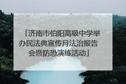 济南市伯阳高级中学举办民法典宣传月法治报告会暨防恐演练活动
