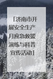济南市开展安全生产月应急救援演练与科普宣传活动