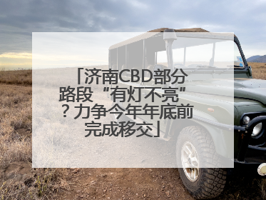 济南CBD部分路段“有灯不亮”？力争今年年底前完成移交