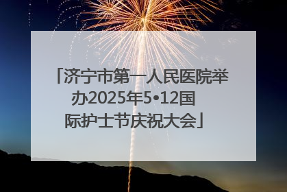 济宁市第一人民医院举办2025年5•12国际护士节庆祝大会