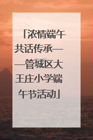 浓情端午共话传承——管城区大王庄小学端午节活动