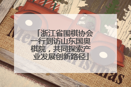 浙江省围棋协会一行到访山东国奥棋院，共同探索产业发展创新路径