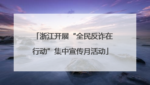 浙江开展“全民反诈在行动”集中宣传月活动