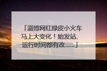淄博网红绿皮小火车马上大变化！始发站、运行时间都有改……