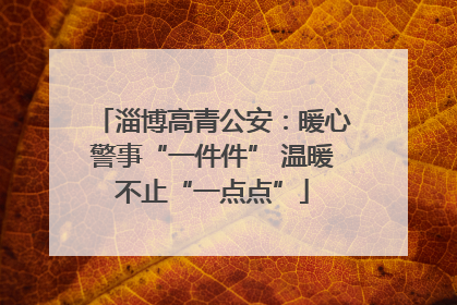 淄博高青公安：暖心警事“一件件” 温暖不止“一点点”
