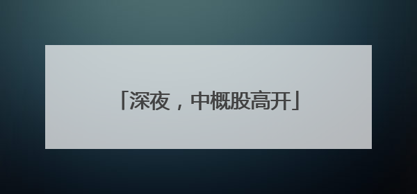深夜，中概股高开