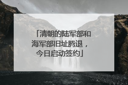 清朝的陆军部和海军部旧址腾退，今日启动签约
