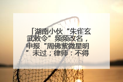湖南小伙“朱雀玄武敕令”频频改名，申报“周佛紫微星明”未过；律师：不得违背公序良俗