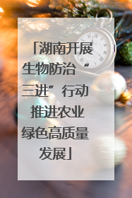 湖南开展生物防治“三进”行动 推进农业绿色高质量发展