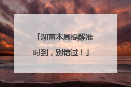 湖南本周提醒准时到，别错过！