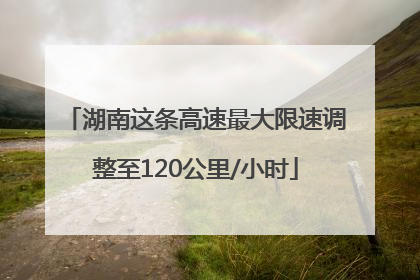 湖南这条高速最大限速调整至120公里/小时