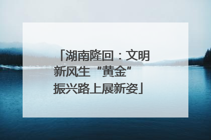 湖南隆回：文明新风生“黄金” 振兴路上展新姿
