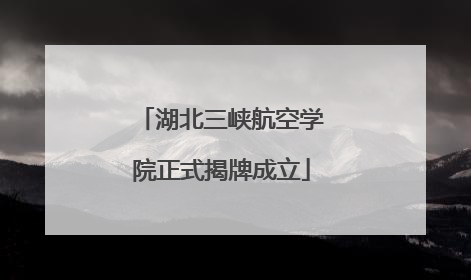 湖北三峡航空学院正式揭牌成立