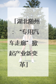 湖北随州：“专用汽车走廊”掀起产业新变革