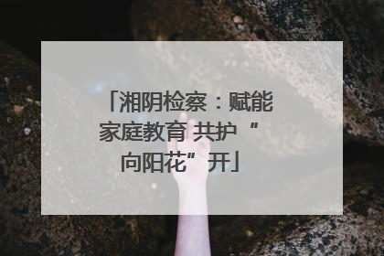 湘阴检察：赋能家庭教育 共护“向阳花”开
