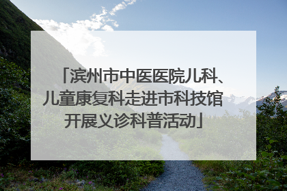 滨州市中医医院儿科、儿童康复科走进市科技馆开展义诊科普活动