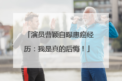 演员曹颖自曝患癌经历：我是真的后悔！