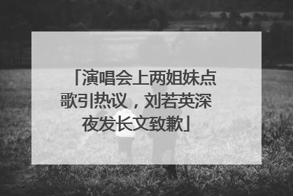演唱会上两姐妹点歌引热议，刘若英深夜发长文致歉