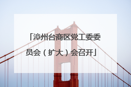 漳州台商区党工委委员会（扩大）会召开
