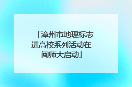 漳州市地理标志进高校系列活动在闽师大启动