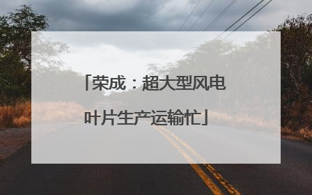 荣成：超大型风电叶片生产运输忙