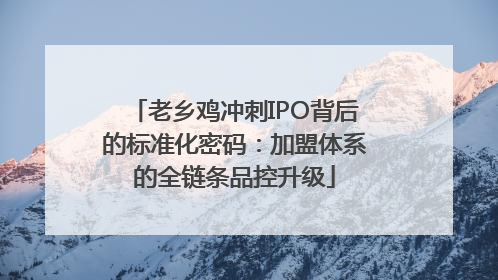 老乡鸡冲刺IPO背后的标准化密码：加盟体系的全链条品控升级