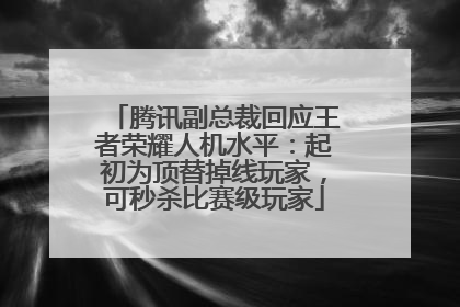 腾讯副总裁回应王者荣耀人机水平：起初为顶替掉线玩家，可秒杀比赛级玩家