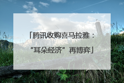 腾讯收购喜马拉雅：“耳朵经济”再博弈