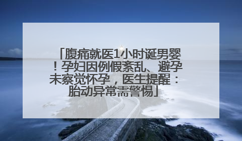 腹痛就医1小时诞男婴！孕妇因例假紊乱、避孕未察觉怀孕，医生提醒：胎动异常需警惕