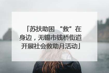 苏扶助困 “救”在身边，无锡市钱桥街道开展社会救助月活动