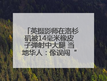 英摄影师在洛杉矶被14毫米橡皮子弹射中大腿 当地华人：像误闯“末日生存”游戏