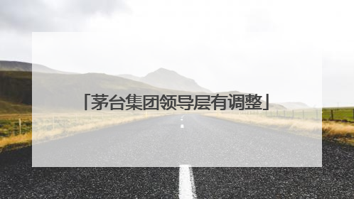 茅台集团领导层有调整