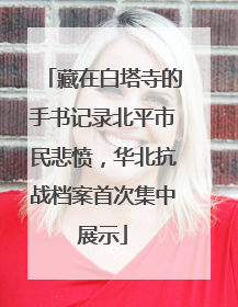 藏在白塔寺的手书记录北平市民悲愤，华北抗战档案首次集中展示