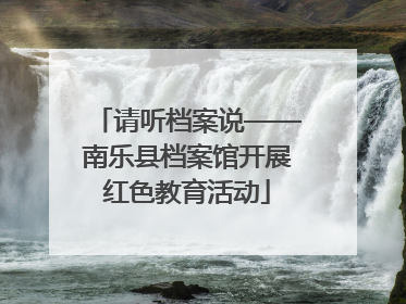 请听档案说——南乐县档案馆开展红色教育活动