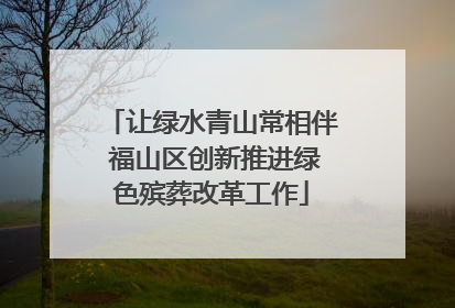 让绿水青山常相伴 福山区创新推进绿色殡葬改革工作