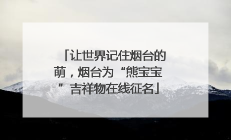 让世界记住烟台的萌，烟台为“熊宝宝”吉祥物在线征名